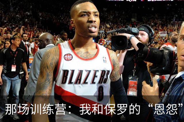 那场训练营：我和保罗的“恩怨”始于一次扣篮